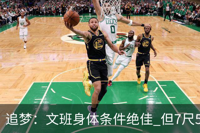 追梦：文班身体条件绝佳 但7尺5身高会限制他希望别重蹈奥登覆辙